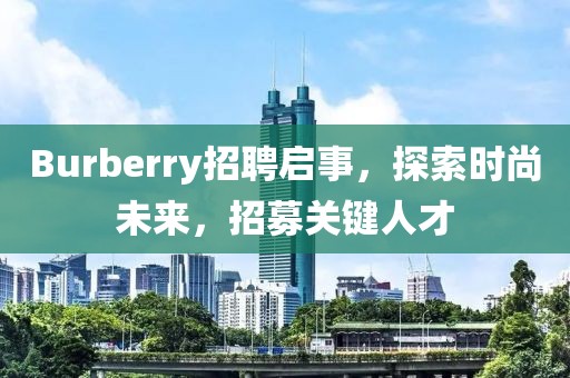 Burberry招聘启事，探索时尚未来，招募关键人才