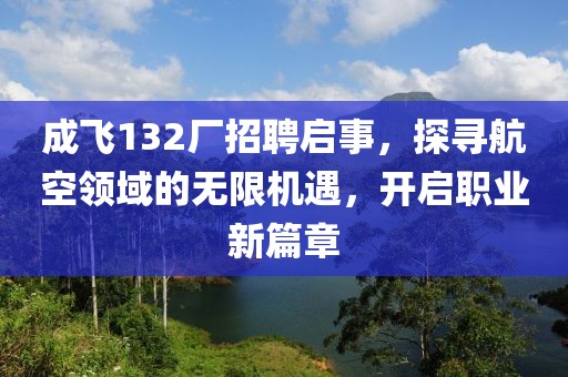 成飞132厂招聘启事，探寻航空领域的无限机遇，开启职业新篇章