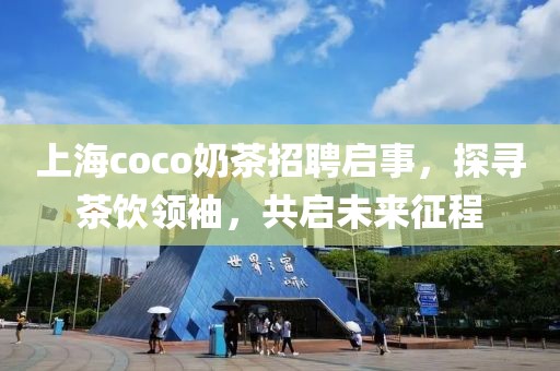 上海coco奶茶招聘启事，探寻茶饮领袖，共启未来征程