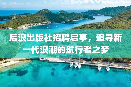 后浪出版社招聘启事，追寻新一代浪潮的航行者之梦