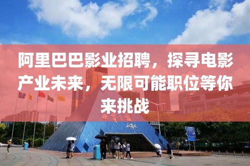 阿里巴巴影业招聘，探寻电影产业未来，无限可能职位等你来挑战