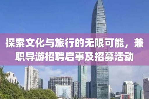 探索文化与旅行的无限可能，兼职导游招聘启事及招募活动