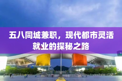 五八同城兼职，现代都市灵活就业的探秘之路