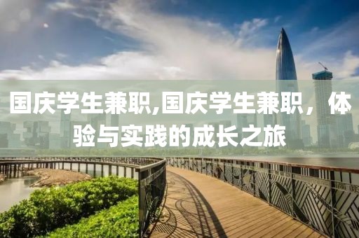 国庆学生兼职,国庆学生兼职，体验与实践的成长之旅