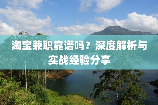 淘宝兼职靠谱吗？深度解析与实战经验分享