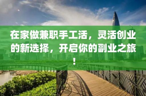 在家做兼职手工活，灵活创业的新选择，开启你的副业之旅！