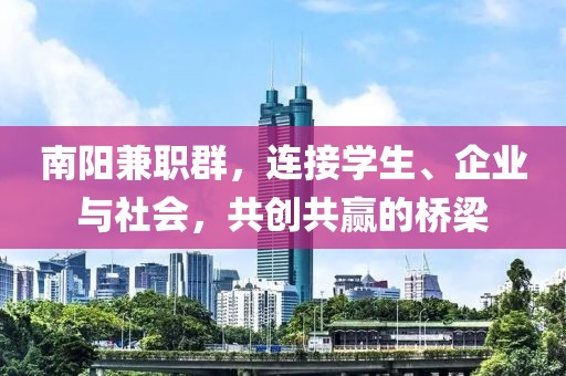 南阳兼职群，连接学生、企业与社会，共创共赢的桥梁