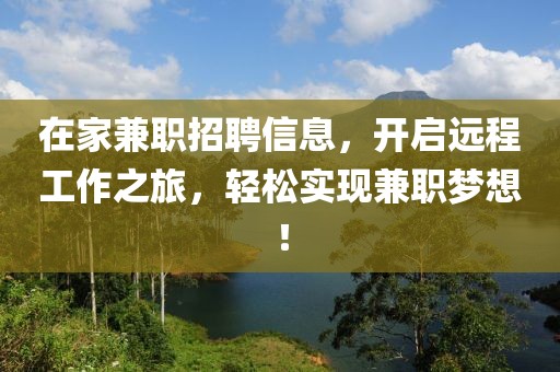 在家兼职招聘信息，开启远程工作之旅，轻松实现兼职梦想！