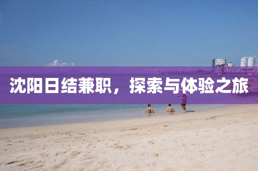 沈阳日结兼职，探索与体验之旅