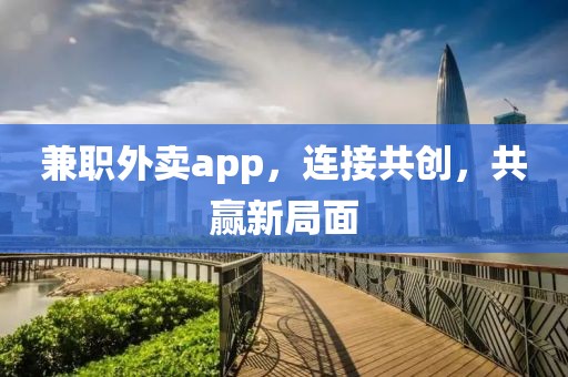 兼职外卖app，连接共创，共赢新局面