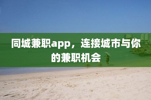 同城兼职app，连接城市与你的兼职机会