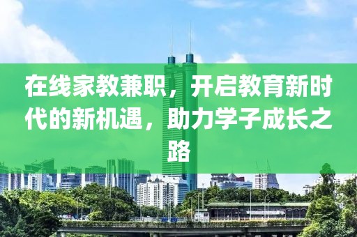 在线家教兼职，开启教育新时代的新机遇，助力学子成长之路