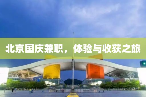 北京国庆兼职，体验与收获之旅