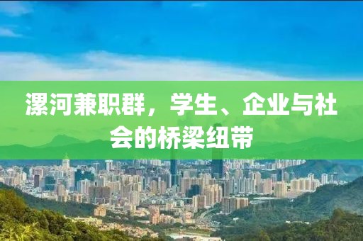 漯河兼职群，学生、企业与社会的桥梁纽带