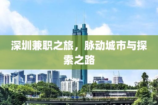 深圳兼职之旅，脉动城市与探索之路