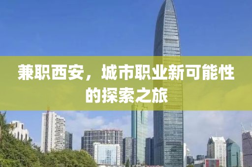 兼职西安，城市职业新可能性的探索之旅