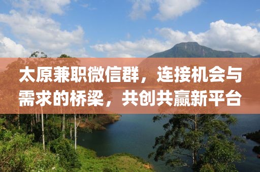 太原兼职微信群，连接机会与需求的桥梁，共创共赢新平台