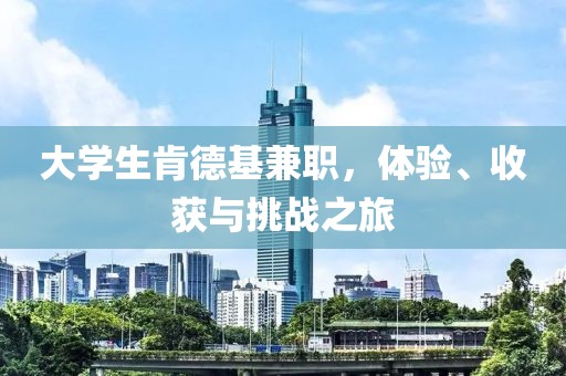 大学生肯德基兼职，体验、收获与挑战之旅