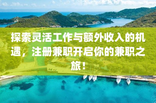 探索灵活工作与额外收入的机遇，注册兼职开启你的兼职之旅！