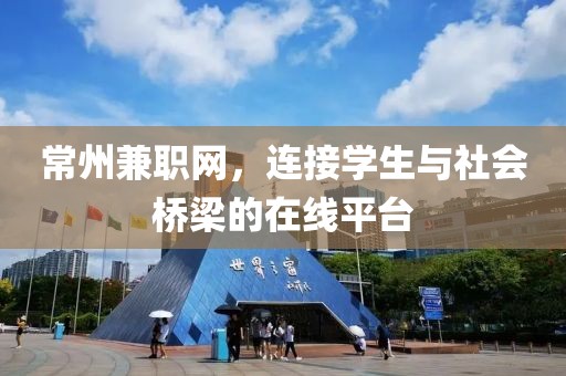 常州兼职网，连接学生与社会桥梁的在线平台