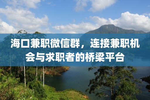 海口兼职微信群，连接兼职机会与求职者的桥梁平台