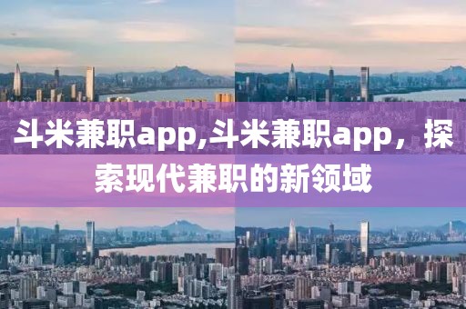 斗米兼职app,斗米兼职app，探索现代兼职的新领域