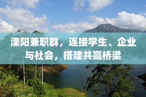 溧阳兼职群，连接学生、企业与社会，搭建共赢桥梁