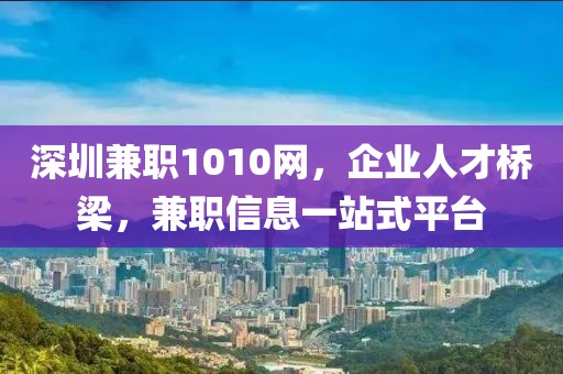 深圳兼职1010网，企业人才桥梁，兼职信息一站式平台