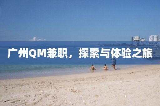 广州QM兼职，探索与体验之旅