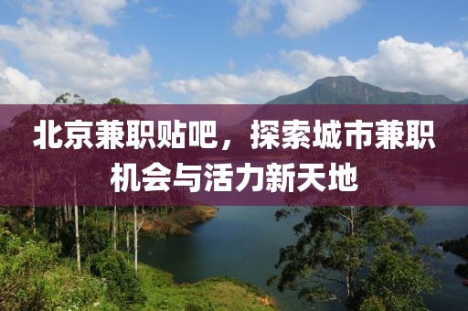 北京兼职贴吧，探索城市兼职机会与活力新天地