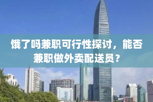 饿了吗兼职可行性探讨，能否兼职做外卖配送员？