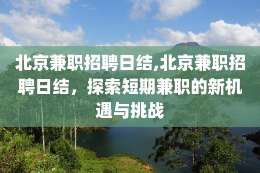 北京兼职招聘日结,北京兼职招聘日结，探索短期兼职的新机遇与挑战