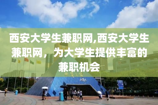 西安大学生兼职网,西安大学生兼职网，为大学生提供丰富的兼职机会