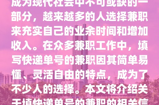 填快递单号的兼职,兼职工作已成为现代社会中不可或缺的一部分，越来越多的人选择兼职来充实自己的业余时间和增加收入。在众多兼职工作中，填写快递单号的兼职因其简单易懂、灵活自由的特点，成为了不少人的选择。本文将介绍关于填快递单号的兼职的相关信息。