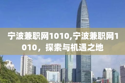 宁波兼职网1010,宁波兼职网1010，探索与机遇之地