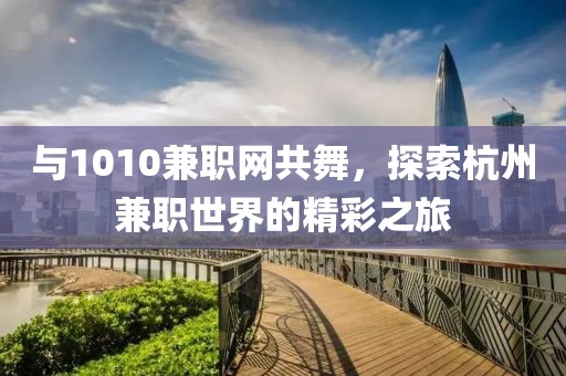 与1010兼职网共舞，探索杭州兼职世界的精彩之旅