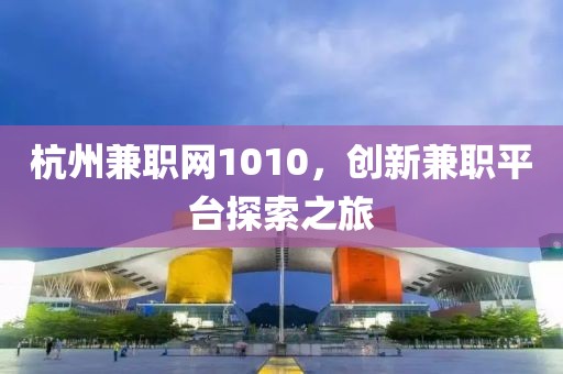 杭州兼职网1010，创新兼职平台探索之旅