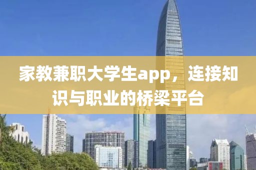 家教兼职大学生app，连接知识与职业的桥梁平台