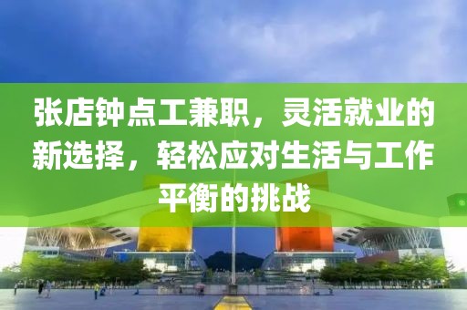 张店钟点工兼职，灵活就业的新选择，轻松应对生活与工作平衡的挑战