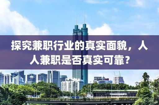 探究兼职行业的真实面貌，人人兼职是否真实可靠？