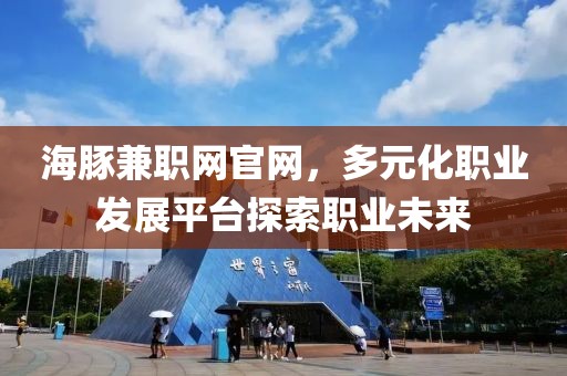 海豚兼职网官网，多元化职业发展平台探索职业未来