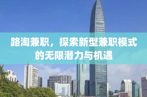 路淘兼职，探索新型兼职模式的无限潜力与机遇