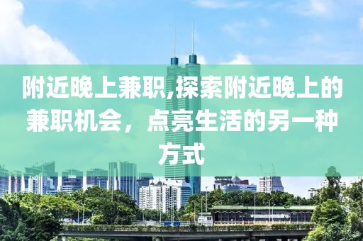 附近晚上兼职,探索附近晚上的兼职机会，点亮生活的另一种方式