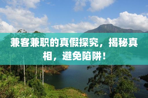 兼客兼职的真假探究，揭秘真相，避免陷阱！