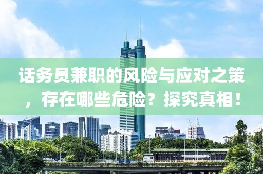 话务员兼职的风险与应对之策，存在哪些危险？探究真相！