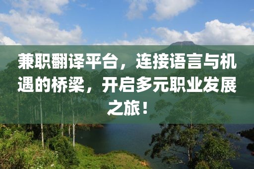 兼职翻译平台，连接语言与机遇的桥梁，开启多元职业发展之旅！