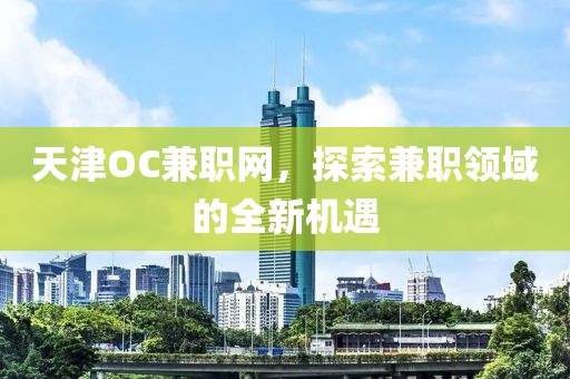 天津OC兼职网，探索兼职领域的全新机遇