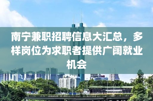 南宁兼职招聘信息大汇总，多样岗位为求职者提供广阔就业机会