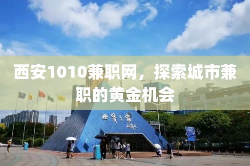 西安1010兼职网，探索城市兼职的黄金机会