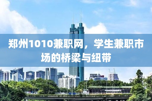 郑州1010兼职网，学生兼职市场的桥梁与纽带